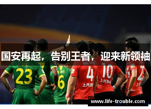 国安再起，告别王者，迎来新领袖