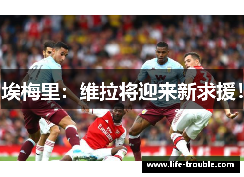 埃梅里：维拉将迎来新求援！